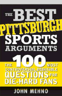 The Best Pittsburgh Sports Arguments: The 100 Most Controversial, Debatable Questions for Die-Hard Fans