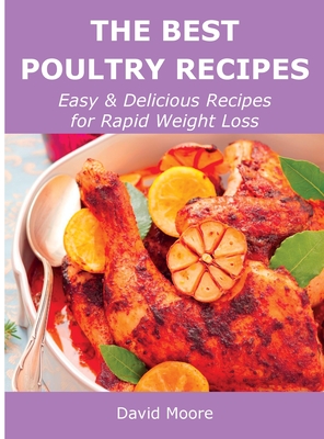 The Best Poultry Recipes: Easy and Delicious Recipes for Rapid Weight Loss - Moore, David