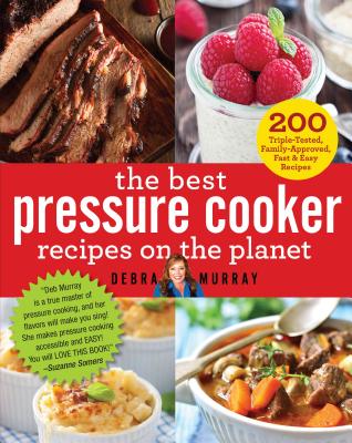 The Best Pressure Cooker Recipes on the Planet: 200 Triple-Tested, Family-Approved, Fast & Easy Recipes - Murray, Debra