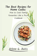 The Best Recipes for Home Cooks: How to Cook Family Favourites Like a Pro: A Cookbook