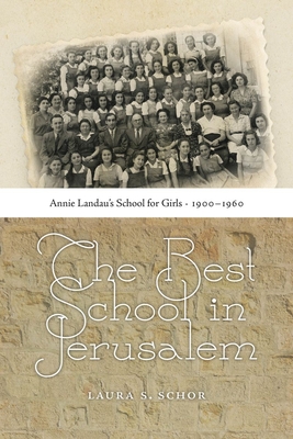 The Best School in Jerusalem: Annie Landau's School for Girls, 1900-1960 - Schor, Laura S, and Reinharz, Shulamit (Foreword by)