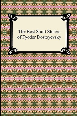 The Best Short Stories of Fyodor Dostoyevsky - Dostoyevsky, Fyodor, and Garnett, Constance (Translated by)