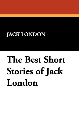 The Best Short Stories of Jack London - London, Jack