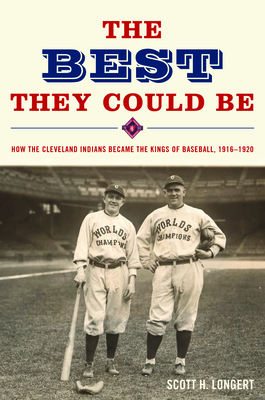 The Best They Could Be: How the Cleveland Indians Became the Kings of Baseball, 1916-1920 - Longert, Scott