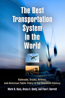 The Best Transportation System in the World: Railroads, Trucks, Airlines, and American Public Policy in the Twentieth Century - Rose, Mark H, and Seely, Bruce E, and Barrett, Paul F