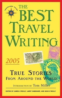 The Best Travel Writing 2005: True Stories from Around the World - O'Reilly, James (Editor), and O'Reilly, Sean (Editor), and Habegger, Larry (Editor)