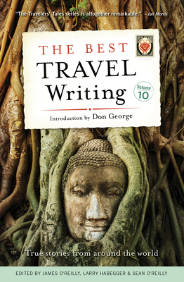 The Best Travel Writing, Volume 10: True Stories from Around the World - O'Reilly, James (Editor), and Habegger, Larry (Editor), and O'Reilly, Sean (Editor)