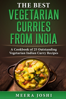 The Best Vegetarian Curries from India: A Cookbook of 25 Outstanding Vegetarian Indian Curry Recipes - Joshi, Meera
