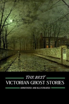 The Best Victorian Ghost Stories: Annotated and Illustrated Tales of Murder, Mystery, Horror, and Hauntings - Kellermeyer, M Grant (Introduction by), and Le Fanu, J Sheridan