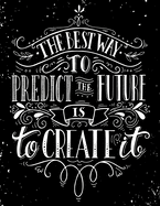 The Best Way to Predict The Future is to Create It: Inspirational Lined Journal - Notebook for Women - Teen Girls - Men With Quotes Motivational Gifts for Students