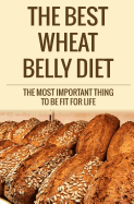 The Best Wheat Belly Diet: The Most Important Thing to Be Fit for Life