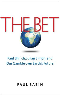 The Bet: Paul Ehrlich, Julian Simon, and Our Gamble Over Earth's Future - Sabin, Paul