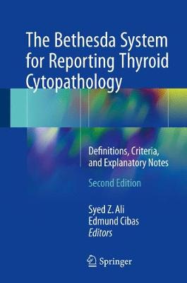 The Bethesda System for Reporting Thyroid Cytopathology: Definitions, Criteria, and Explanatory Notes - Ali, Syed Z, MD (Editor), and Cibas, Edmund S, MD (Editor)