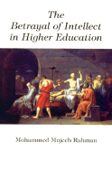 The Betrayal of Intellect in Higher Education - Rahman, Mohammed Mujeeb, and Mujeeb-Ur-Rahman, M D