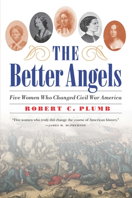 The Better Angels: Five Women Who Changed Civil War America - Plumb, Robert C, and Griffith, Elisabeth (Foreword by)