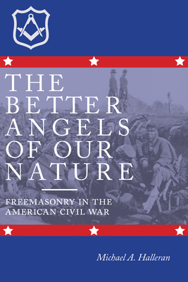 The Better Angels of Our Nature: Freemasonry in the American Civil War - Halleran, Michael A