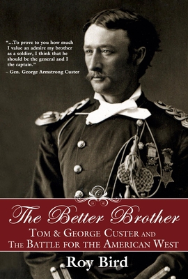 The Better Brother: Tom & George Custer and the Battle for the American West - Bird, Roy