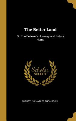 The Better Land: Or, The Believer's Journey and Future Home - Thompson, Augustus Charles