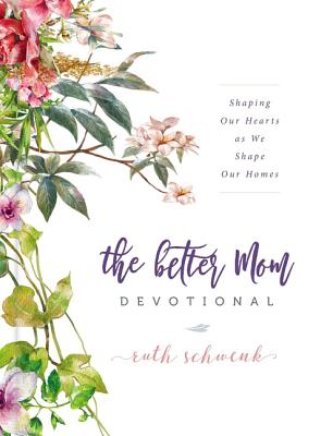 The Better Mom Devotional: Shaping Our Hearts as We Shape Our Homes - Schwenk, Ruth