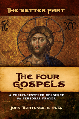 The Better Part - The Four Gospels: A Christ-Centered Resource for Personal Prayer - Bartunek, Fr John