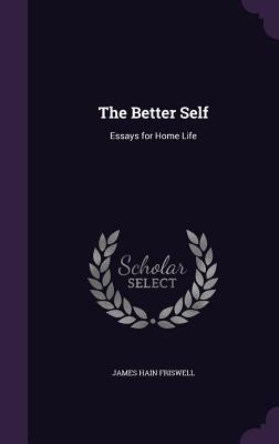 The Better Self: Essays for Home Life - Friswell, James Hain