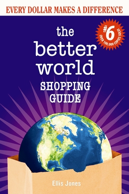 The Better World Shopping Guide: 6th Edition: Every Dollar Makes a Difference - Jones, Ellis, PhD