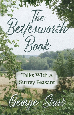 The Bettesworth Book - Talks With A Surrey Peasant - Sturt, George