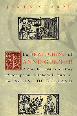 The Bewitching of Anne Gunter: A Horrible and True Story of Deception, Witchcraft, Murder, and the King of England - Sharpe, James