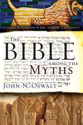 The Bible Among the Myths: Unique Revelation or Just Ancient Literature? - Oswalt, John N, Dr.