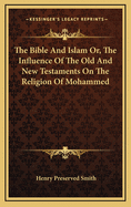 The Bible and Islam: Or, the Influence of the Old and New Testaments on the Religion of Mohammed
