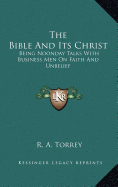 The Bible And Its Christ: Being Noonday Talks With Business Men On Faith And Unbelief