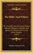 The Bible and Politics: Or a Humble Plea for Equal, Perfect, Absolute Religious Freedom, and Against All Sectarianism in Our Public Schools (1859)