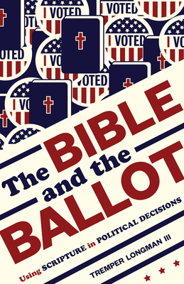 The Bible and the Ballot: Using Scripture in Political Decisions - Longman, Tremper