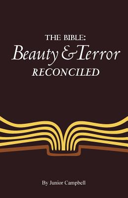 The Bible: Beauty and Terror Reconciled - Campbell, Junior R, and Hatch, Andrew (Foreword by), and Marshall, Trevor (Foreword by)