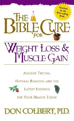 The Bible Cure for Weight Loss and Muscle Gain: Ancient Truths, Natural Remedies and the Latest Findings for Your Health Today - Colbert, Don, M D