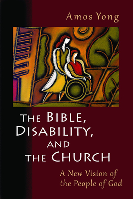 The Bible, Disability, and the Church: A New Vision of the People of God - Yong, Amos, PH.D.