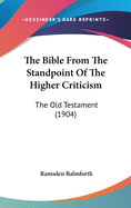 The Bible From The Standpoint Of The Higher Criticism: The Old Testament (1904)