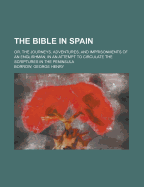 The Bible in Spain: Or, the Journeys, Adventures, and Imprisonments of an Englishman, in an Attempt to Circulate the Scriptures in the Peninsula