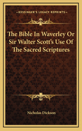 The Bible in Waverley; Or Sir Walter Scotts Use of the Sacred Scriptures