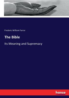 The Bible: Its Meaning and Supremacy - Farrar, Frederic William