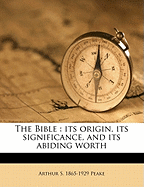 The Bible: Its Origin, Its Significance, and Its Abiding Worth