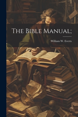 The Bible Manual; - Everts, William W [From Old Catalog] (Creator)