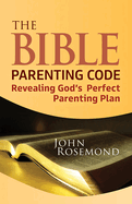 The Bible Parenting Code: Revealing God's Perfect Parenting Plan