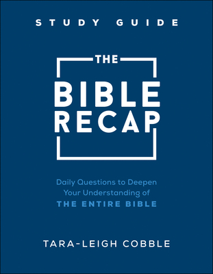 The Bible Recap Study Guide: Daily Questions to Deepen Your Understanding of the Entire Bible - Cobble, Tara-Leigh