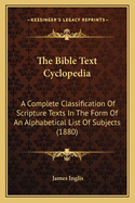 The Bible Text Cyclopedia: A Complete Classification Of Scripture Texts In The Form Of An Alphabetical List Of Subjects (1880)