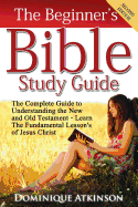 The Bible: The Beginner's Bible Study Guide: The Complete Guide to Understanding the Old and New Testament. Learn the Fundamental Lessons of Jesus Christ (Study Guide ... Life Application Man Woman New Age)