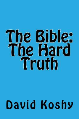 The Bible: The Hard Truth - Koshy, David