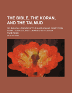 The Bible, the Koran, and the Talmud: Or, Biblical Legends of the Mussulmans. Comp. from Arabic Sour