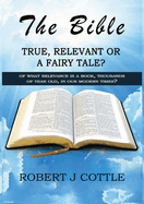 The Bible True, Relevant or a Fairy Tale?: Of What Relevance Is a Book, Thousands of Years Old, in Our Modern Times?