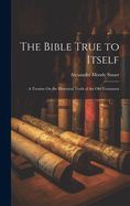 The Bible True to Itself: A Treatise On the Historical Truth of the Old Testament